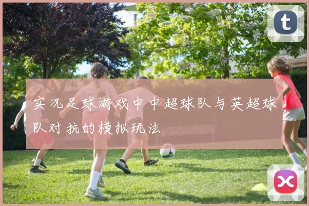 实况足球游戏中中超球队与英超球队对抗的模拟玩法