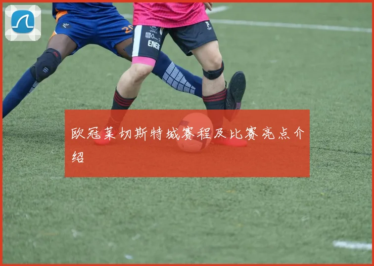 欧冠莱切斯特城赛程及比赛亮点介绍