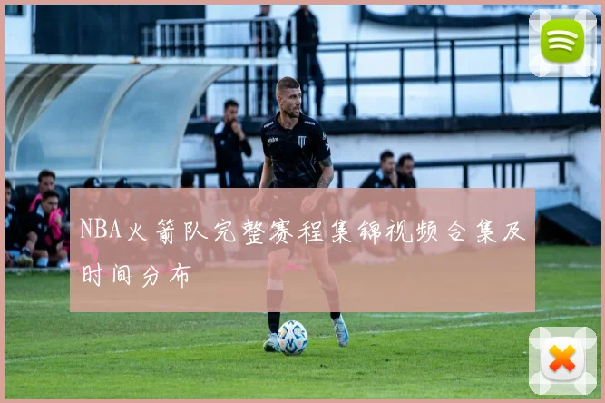 NBA火箭队完整赛程集锦视频合集及时间分布