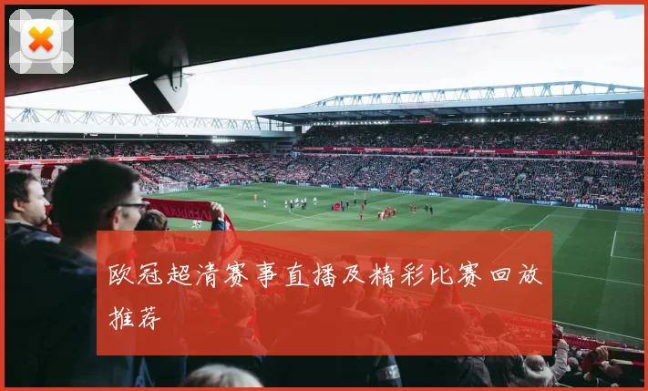 欧冠超清赛事直播及精彩比赛回放推荐